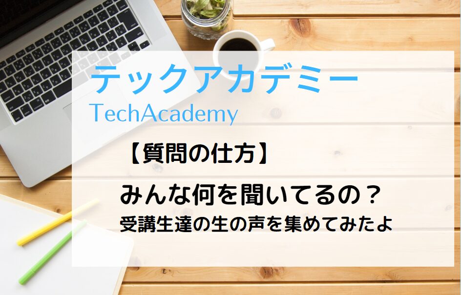 テックアカデミーでの質問の仕方【みんな何を聞いてるの？】受講生達の生の声を集めてみたよ